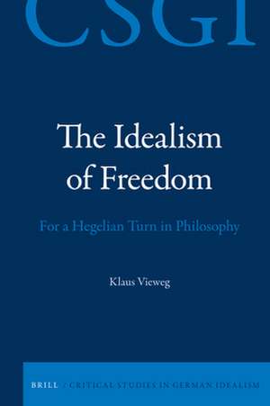 The Idealism of Freedom: For a Hegelian Turn in Philosophy de Klaus Vieweg