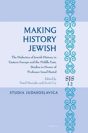 Making History Jewish: The Dialectics of Jewish History in Eastern Europe and the Middle East, Studies in Honor of Professor Israel Bartal de Paweł Maciejko