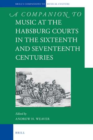 A Companion to Music at the Habsburg Courts in the Sixteenth and Seventeenth Centuries de Andrew H. Weaver