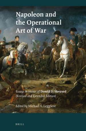 Napoleon and the Operational Art of War: Essays in Honor of Donald D. Horward. (Revised and Extended Edition) de Michael V. Leggiere