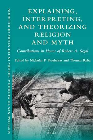 Explaining, Interpreting, and Theorizing Religion and Myth: Contributions in Honor of Robert A. Segal de Nickolas P. Roubekas