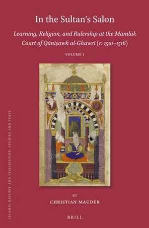 In the Sultan’s Salon: Learning, Religion, and Rulership at the Mamluk Court of Qāniṣawh al-Ghawrī (r. 1501–1516) (2 vols) de Christian Mauder