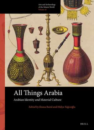 All Things Arabia: Arabian Identity and Material Culture de Ileana Baird