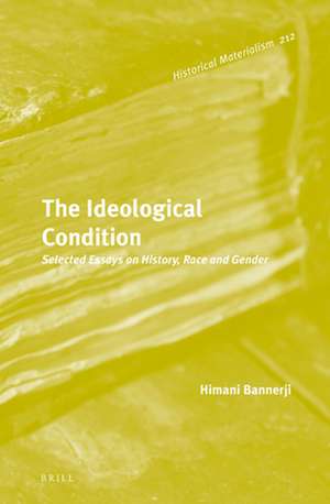 The Ideological Condition: Selected Essays on History, Race and Gender de Himani Bannerji