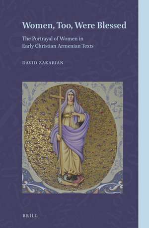 Women, Too, Were Blessed: The Portrayal of Women in Early Christian Armenian Texts de David Zakarian