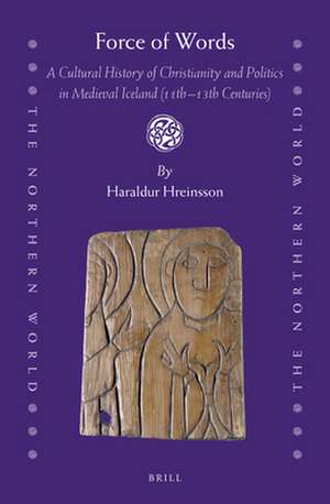 Force of Words: A Cultural History of Christianity and Politics in Medieval Iceland (11th- 13th Centuries) de Haraldur Hreinsson