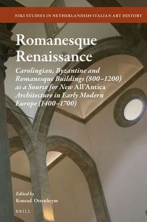 Romanesque Renaissance: Carolingian, Byzantine and Romanesque Buildings (800–1200) as a Source for New <i>All’Antica</i> Architecture in Early Modern Europe (1400–1700) de Konrad Adriaan Ottenheym