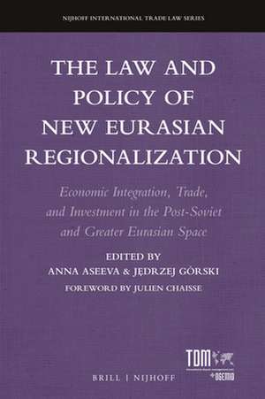 The Law and Policy of New Eurasian Regionalization: Economic Integration, Trade, and Investment in the Post-Soviet and Greater Eurasian Space de Anna Aseeva