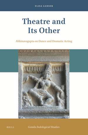 Theatre and Its Other: Abhinavagupta on Dance and Dramatic Acting de Elisa Ganser