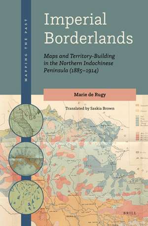 Imperial Borderlands: Maps and Territory-Building in the Northern Indochinese Peninsula (1885-1914) de Marie de Rugy