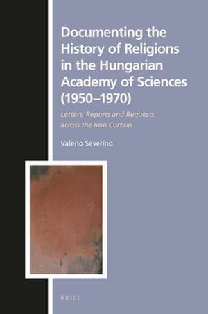 Documenting the History of Religions in the Hungarian Academy of Sciences (1950‒1970): Letters, Reports and Requests across the Iron Curtain de Valerio Severino