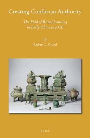 Creating Confucian Authority: The Field of Ritual Learning in Early China to 9 CE de Robert L. Chard