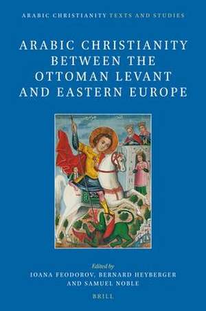 Arabic Christianity between the Ottoman Levant and Eastern Europe de Ioana Feodorov