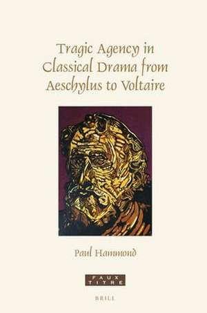 Tragic Agency in Classical Drama from Aeschylus to Voltaire de Paul Hammond