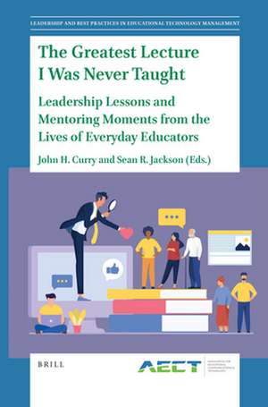 The Greatest Lecture I Was Never Taught: Leadership Lessons and Mentoring Moments from the Lives of Everyday Educators de John H. Curry