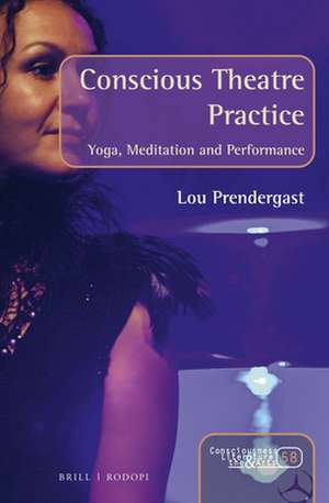 Conscious Theatre Practice: Yoga, Meditation and Performance de Lou Prendergast