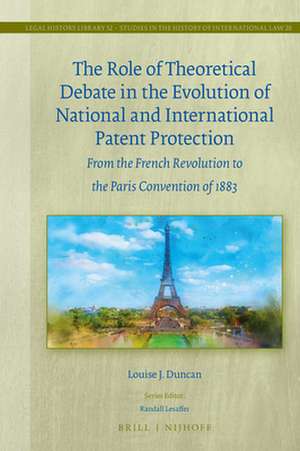 The Role of Theoretical Debate in the Evolution of National and International Patent Protection: From the French Revolution to the Paris Convention of 1883 de Louise J. Duncan