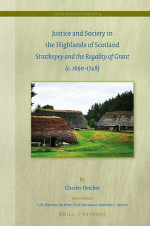 Justice and Society in the Highlands of Scotland: Strathspey and the Regality of Grant (c. 1690-1748) de Charles Fletcher