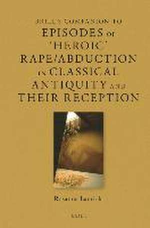 Brill's Companion to Episodes of 'Heroic' Rape/Abduction in Classical Antiquity and Their Reception de Rosanna Lauriola