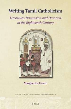 Writing Tamil Catholicism: Literature, Persuasion and Devotion in the Eighteenth Century de Margherita Trento