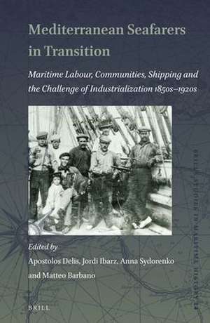 Mediterranean Seafarers in Transition: Maritime Labour, Communities, Shipping and the Challenge of Industrialization 1850s — 1920s de Apostolos Delis