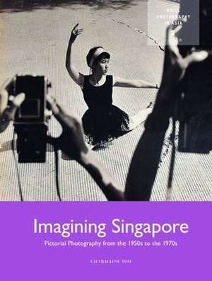 Imagining Singapore: Pictorial Photography from the 1950s to the 1970s de Charmaine Toh