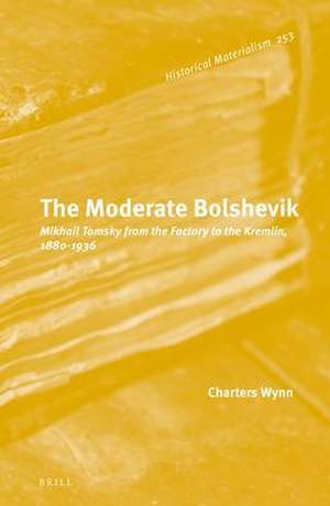 The Moderate Bolshevik: Mikhail Tomsky from The Factory to The Kremlin, 1880-1936 de Charters Wynn