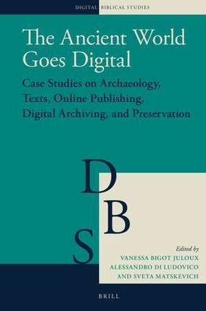 The Ancient World Goes Digital: Case Studies on Archaeology, Texts, Online Publishing, Digital Archiving, and Preservation de Vanessa Bigot Juloux