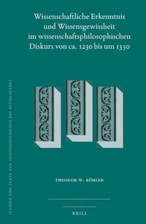 Wissenschaftliche Erkenntnis und Wissensgewissheit im wissenschaftsphilosophischen Diskurs von ca. 1230 bis um 1350 de Theodor W. Köhler