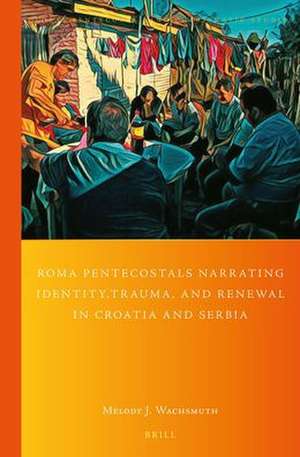 Roma Pentecostals Narrating Identity, Trauma, and Renewal in Croatia and Serbia de Melody Wachsmuth