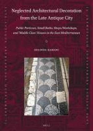 Neglected Architectural Decoration from the Late Antique City: Public Porticoes, Small Baths, Shops/Workshops, and ‘Middle Class’ Houses in the East Mediterranean de Solinda Kamani