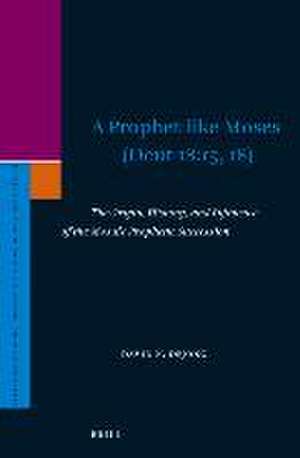 A Prophet like Moses (Deut 18:15, 18): The Origin, History, and Influence of the Mosaic Prophetic Succession de David DeJong