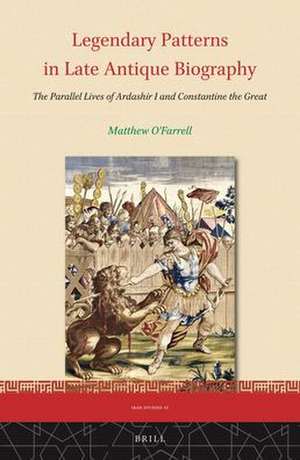 Legendary Patterns in Late Antique Biography: The Parallel Lives of Ardashir I and Constantine the Great de Matthew O’Farrell