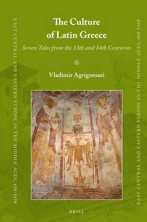 The Culture of Latin Greece: Seven Tales from the 13th and 14th centuries de Vladimir Agrigoroaei