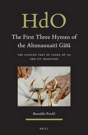 The First Three Hymns of the Ahunauuaitī Gāθā: The Avestan Text of Yasna 28–30 and Its Tradition de Benedikt Peschl