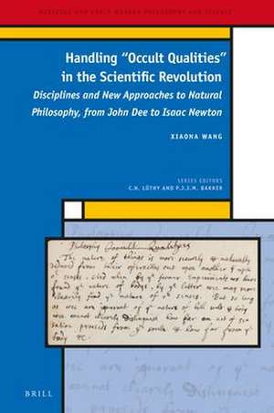 Handling "Occult Qualities" in the Scientific Revolution: Disciplines and New Approaches to Natural Philosophy, from John Dee to Isaac Newton de Xiaona Wang