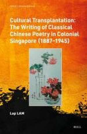 Cultural Transplantation: The Writing of Classical Chinese Poetry in Colonial Singapore (1887‒1945) de Lap Lam