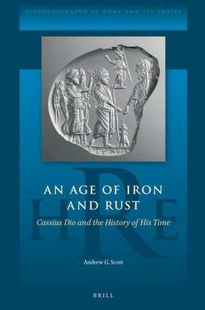 An Age of Iron and Rust: Cassius Dio and the History of His Time de Andrew G. Scott