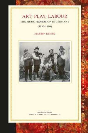 Art, Play, Labour: the Music Profession in Germany (1850–1960) de Martin Rempe