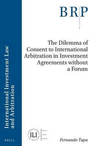 The Dilemma of Consent to International Arbitration in Investment Agreements without a Forum de Fernando Tupa