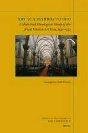 Art as a Pathway to God: A Historical-Theological Study of the Jesuit Mission to China, 1552–1773 de Susangeline Yalili Patrick