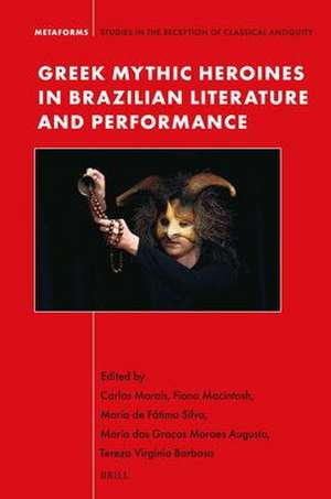 Greek Mythic Heroines in Brazilian Literature and Performance de Carlos Morais