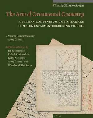 The Arts of Ornamental Geometry: A Persian Compendium on Similar and Complementary Interlocking Figures. A Volume Commemorating Alpay Özdural de Gülru Necipoğlu