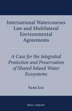 International Watercourses Law and Multilateral Environmental Agreements: A Case for the Integrated Protection and Preservation of Shared Inland Water Ecosystems de Yang Liu