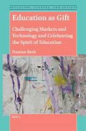 Education as Gift: Challenging Markets and Technology and Celebrating the Spirit of Education de Damian Ruth