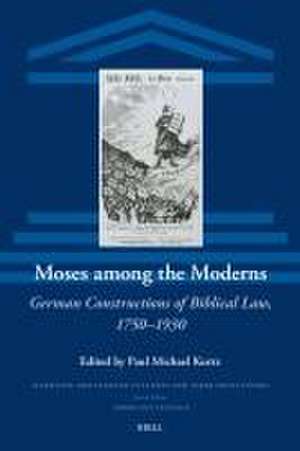 Moses among the Moderns: German Constructions of Biblical Law, 1750–1930 de Paul Michael Kurtz