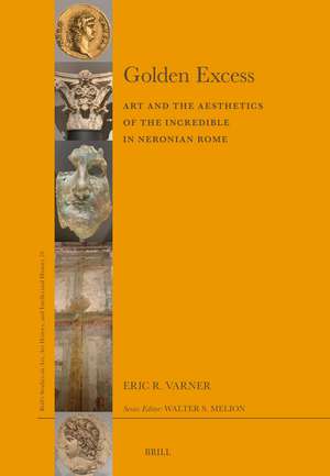 Golden Excess: Art and the Aesthetics of the Incredible in Neronian Rome de Eric R. Varner