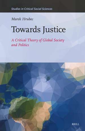 Towards Justice: A Critical Theory of Global Society and Politics de Marek Hrubec