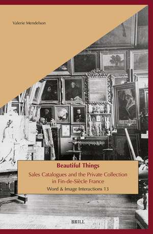Beautiful Things: Sales Catalogues and the Private Collection in Fin-de-Siècle France de Valerie Mendelson