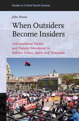 When Outsiders Become Insiders: Anti-neoliberal parties and popular movements in Bolivia, Greece, Spain and Venezuela de John Brown